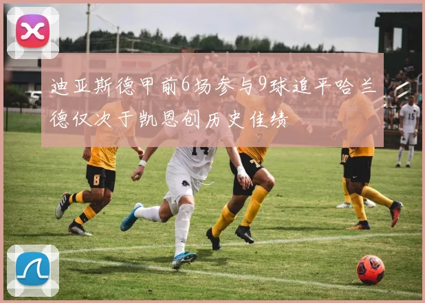 迪亚斯德甲前6场参与9球追平哈兰德仅次于凯恩创历史佳绩