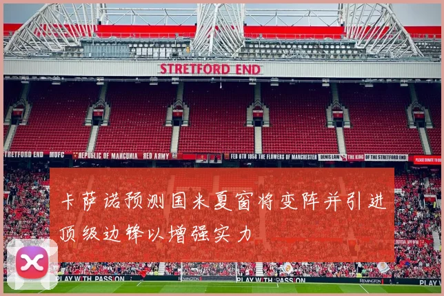卡萨诺预测国米夏窗将变阵并引进顶级边锋以增强实力