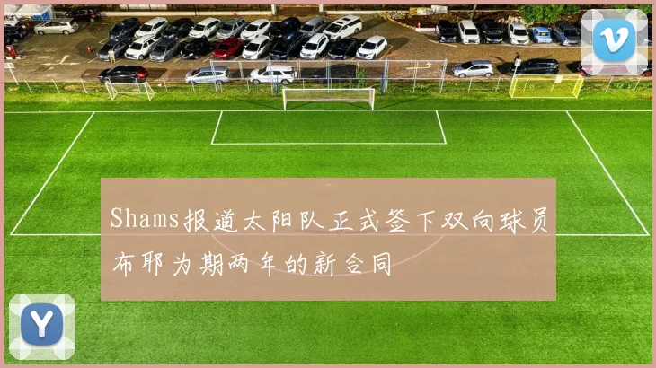 Shams报道太阳队正式签下双向球员布耶为期两年的新合同