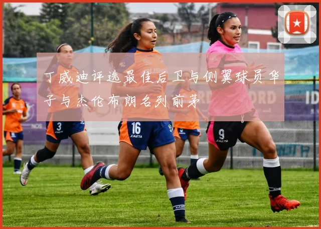 丁威迪评选最佳后卫与侧翼球员华子与杰伦布朗名列前茅