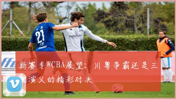 新赛季WCBA展望：川粤争霸还是三国演义的精彩对决