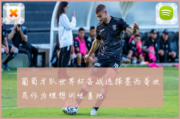 葡萄牙队世界杯备战选择墨西哥坎昆作为理想训练基地