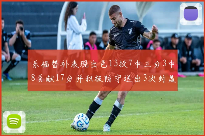 乐福替补表现出色13投7中三分3中8贡献17分并积极防守送出3次封盖
