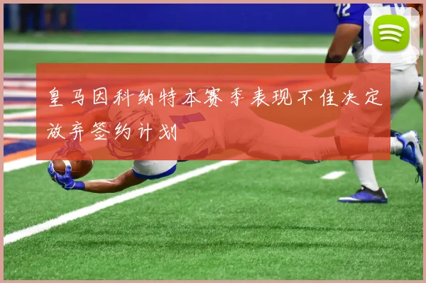 皇马因科纳特本赛季表现不佳决定放弃签约计划