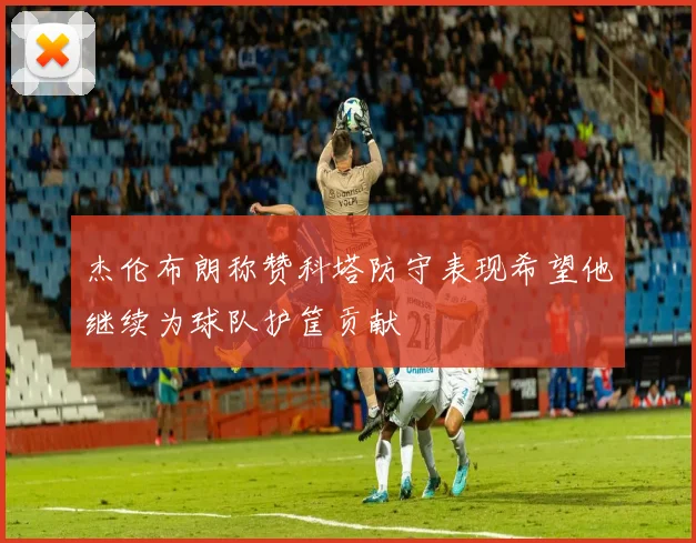 杰伦布朗称赞科塔防守表现希望他继续为球队护筐贡献