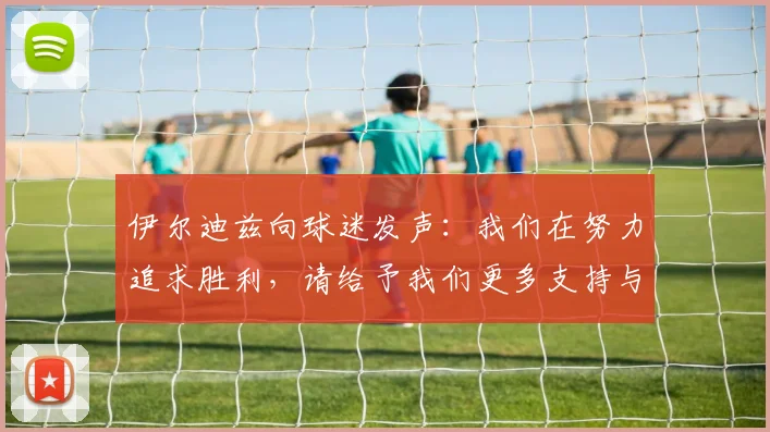 伊尔迪兹向球迷发声：我们在努力追求胜利，请给予我们更多支持与鼓励