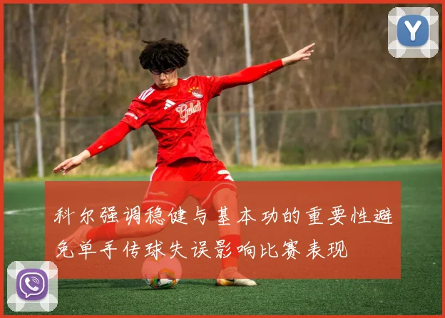 科尔强调稳健与基本功的重要性避免单手传球失误影响比赛表现