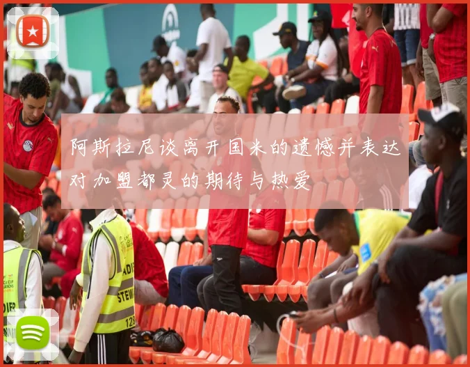 阿斯拉尼谈离开国米的遗憾并表达对加盟都灵的期待与热爱